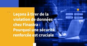 Leçons à tirer de la violation de données chez Finastra : Pourquoi une sécurité renforcée est cruciale