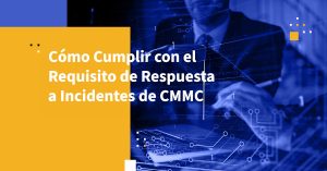 Cómo Cumplir con el Requisito de Respuesta a Incidentes de CMMC