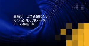 Blog Banner - 5 “Must-have” Virtual Data Room Features for Financial Services Firms