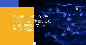 Blog Banner - Achieve GDPR Compliance to Comply With EU’s New Data Privacy Law