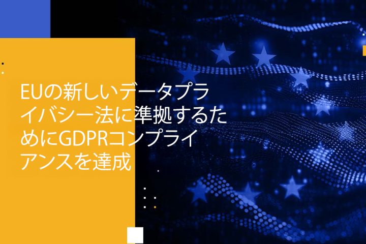 Blog Banner - Achieve GDPR Compliance to Comply With EU’s New Data Privacy Law