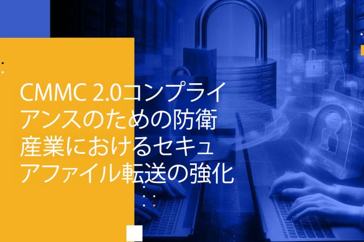 Blog Banner - Enhancing Secure File Transfer in the Defense Industry for CMMC 2.0 Compliance