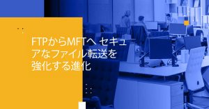 Blog Banner - From FTP to MFT Advancements in Enhancing Secure File Transfers