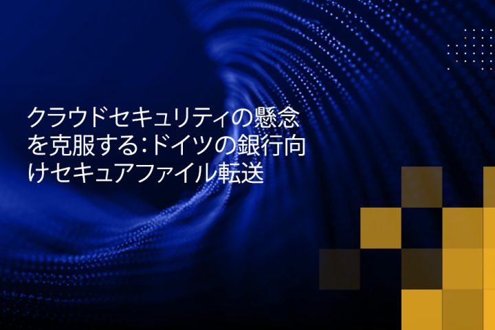 Blog Banner - Overcoming Cloud Security Concerns Secure File Transfer for German Banks