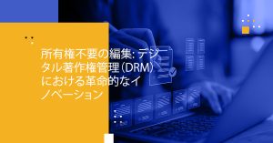Blog Banner - Possessionless Editing A Revolutionary Innovation in Digital Rights Management (DRM)