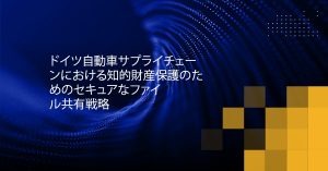 Blog Banner - Secure File Sharing Strategies for Protecting Intellectual Property in the German Automotive Supply Chain