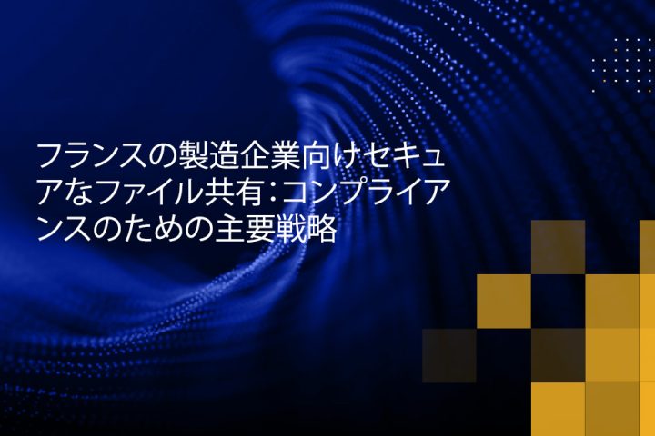 Blog Banner - Secure File Sharing for Manufacturing Companies in France Key Strategies for Compliance