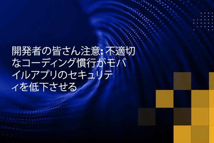 Blog - Developers Beware Poor Coding Practices Results in Poor Mobile App Security