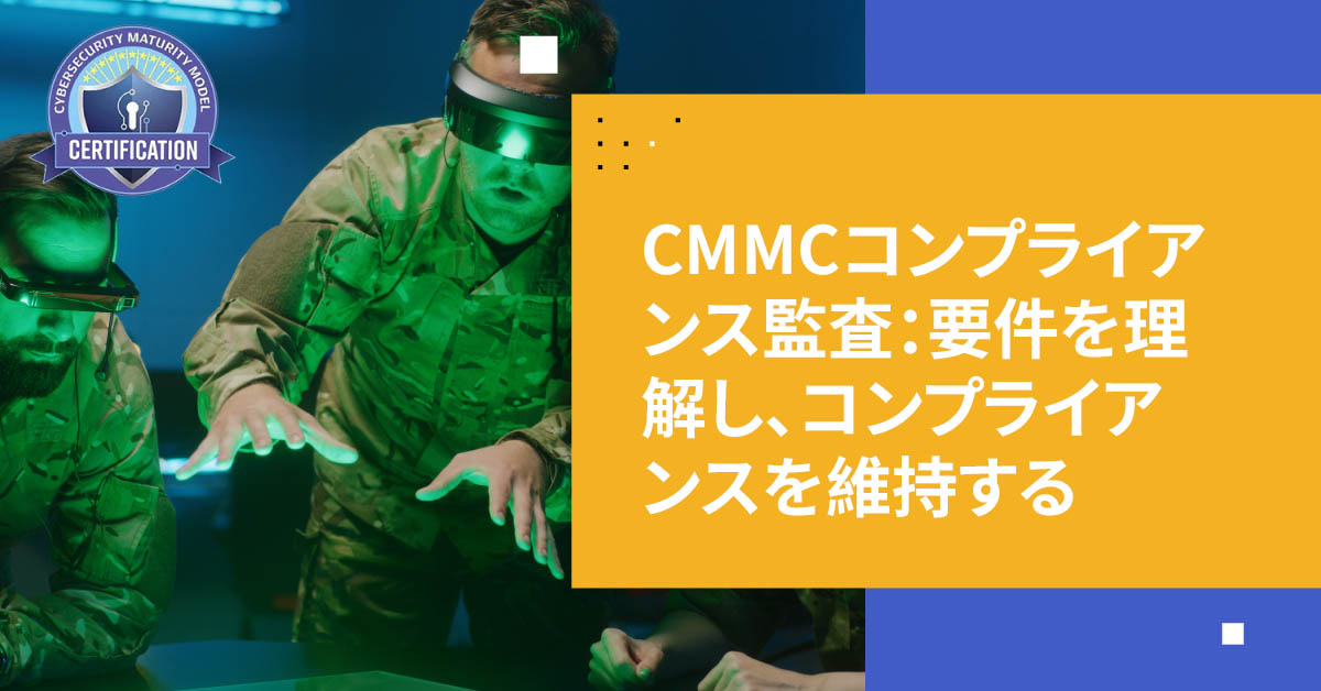 CMMCコンプライアンス監査：要件を理解し、コンプライアンスを維持する