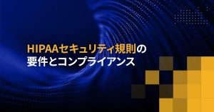 HIPAAセキュリティ規則の要件とコンプライアンス