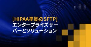[HIPAA準拠のSFTP] エンタープライズサーバーとソリューション