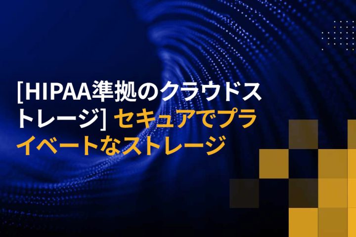 [HIPAA準拠のクラウドストレージ] セキュアでプライベートなストレージ