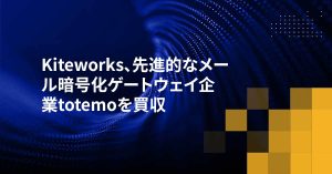 Kiteworks、先進的なメール暗号化ゲートウェイ企業totemoを買収