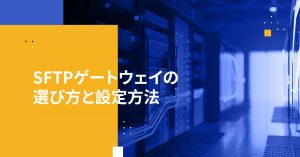 SFTPゲートウェイの選び方と設定方法
