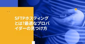 SFTPホスティングとは？最適なプロバイダーの見つけ方