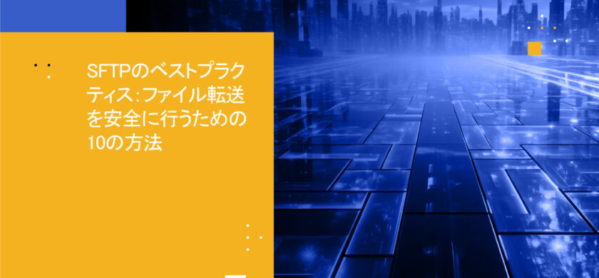 SFTPの活用を最大化する:SFTPベストプラクティス