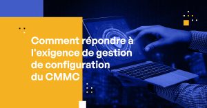 Comment répondre à l'exigence de gestion de configuration CMMC
