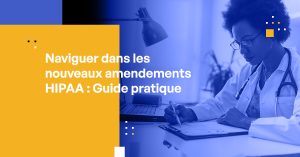 Naviguer dans les Nouveaux Amendements HIPAA : Guide pour les Dirigeants du Secteur de la Santé