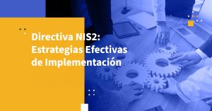 Directiva NIS2: Estrategias Efectivas de Implementación