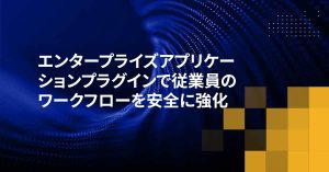 エンタープライズアプリケーションプラグインで従業員のワークフローを安全に強化