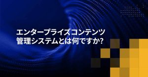 エンタープライズコンテンツ管理システムとは何ですか？