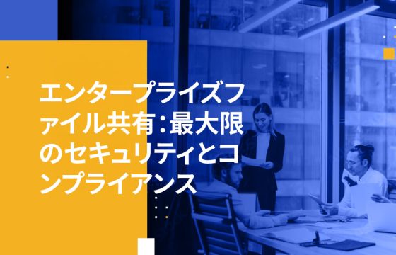 エンタープライズファイル共有：最大限のセキュリティとコンプライアンス