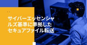 サイバーエッセンシャルズ基準に準拠したセキュアファイル転送