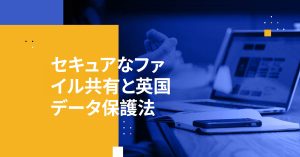 セキュアなファイル共有と英国データ保護法