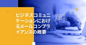 ビジネスコミュニケーションにおけるメールコンプライアンスの概要