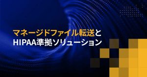 マネージドファイル転送とHIPAA準拠ソリューション