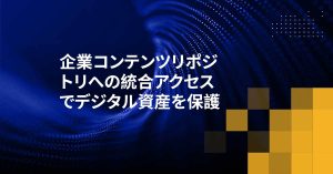 企業コンテンツリポジトリへの統合アクセスでデジタル資産を保護