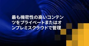 最も機密性の高いコンテンツをプライベートまたはオンプレミスクラウドで管理