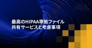 最高のHIPAA準拠ファイル共有サービスと考慮事項