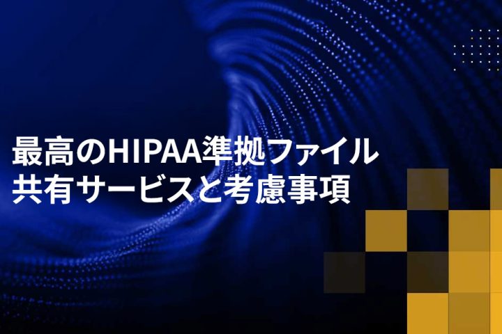 最高のHIPAA準拠ファイル共有サービスと考慮事項