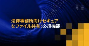 法律事務所向けセキュアなファイル共有：必須機能