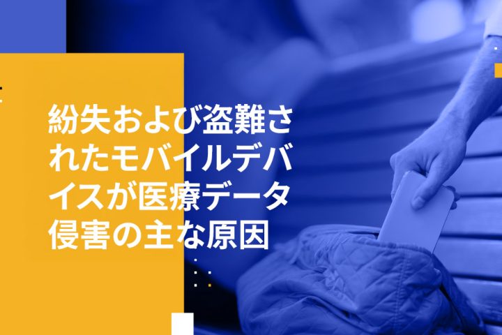 紛失および盗難されたモバイルデバイスが医療データ侵害の主な原因