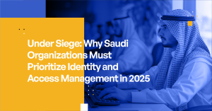 Under Siege - Why Saudi Organizations Must Prioritize Identity Access Management in 2025