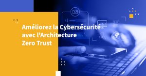 Améliorez la Cybersécurité avec l'Architecture Zero Trust
