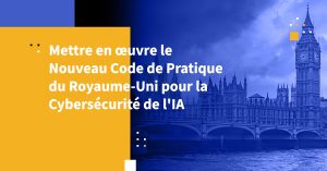 Mettre en œuvre le Nouveau Code de Pratique du Royaume-Uni pour la Cybersécurité de l'IA