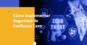 Cómo Implementar Seguridad de Confianza Cero