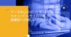 データ中心のゼロトラストセキュリティ: サイバー脅威緩和への新しいアプローチ