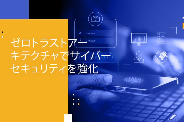 ゼロトラストアーキテクチャでサイバーセキュリティを強化