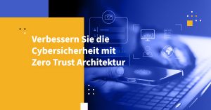 Verbessern Sie die Cybersicherheit mit Zero Trust Architektur