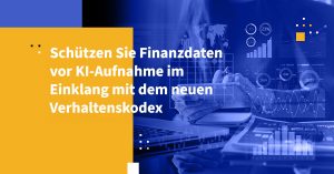 Schützen Sie Finanzdaten vor KI-Aufnahme im Einklang mit dem neuen Verhaltenskodex