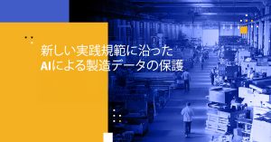 新しい実践規範に沿ったAIによる製造データの保護