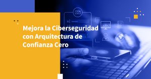 Mejora la Ciberseguridad con Arquitectura de Confianza Cero