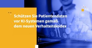 Schützen Sie Patientendaten vor KI-Systemen gemäß dem neuen Verhaltenskodex