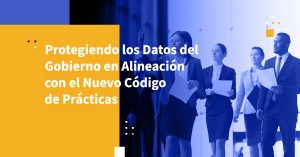 Protegiendo los Datos del Gobierno en Alineación con el Nuevo Código de Prácticas