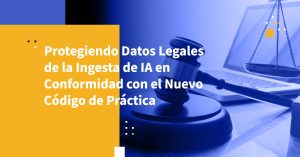 Protegiendo Datos Legales de la Ingesta de IA en Conformidad con el Nuevo Código de Práctica