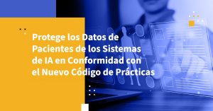 Protege los Datos de Pacientes de los Sistemas de IA en Conformidad con el Nuevo Código de Prácticas